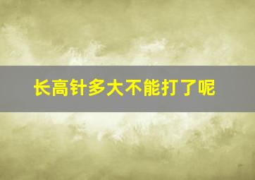 长高针多大不能打了呢