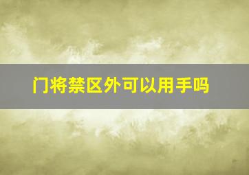 门将禁区外可以用手吗