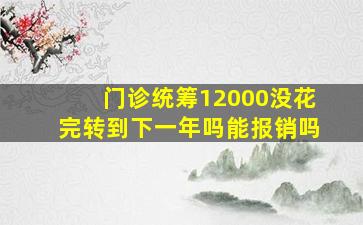 门诊统筹12000没花完转到下一年吗能报销吗