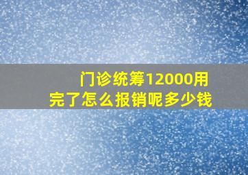 门诊统筹12000用完了怎么报销呢多少钱