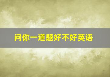 问你一道题好不好英语