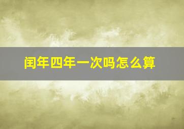 闰年四年一次吗怎么算