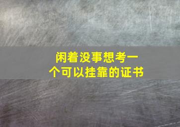 闲着没事想考一个可以挂靠的证书