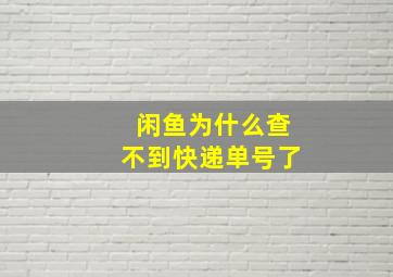 闲鱼为什么查不到快递单号了