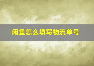 闲鱼怎么填写物流单号