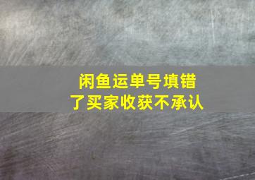 闲鱼运单号填错了买家收获不承认