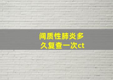 间质性肺炎多久复查一次ct