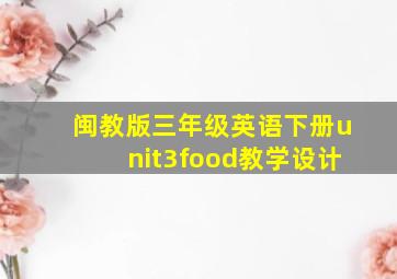 闽教版三年级英语下册unit3food教学设计