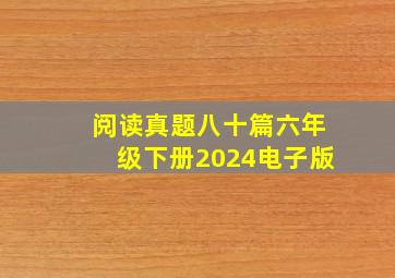 阅读真题八十篇六年级下册2024电子版