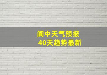 阆中天气预报40天趋势最新