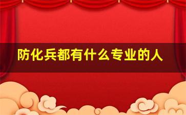 防化兵都有什么专业的人