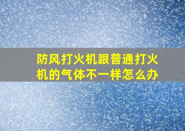 防风打火机跟普通打火机的气体不一样怎么办