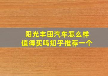 阳光丰田汽车怎么样值得买吗知乎推荐一个