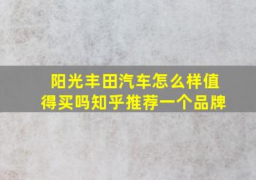 阳光丰田汽车怎么样值得买吗知乎推荐一个品牌