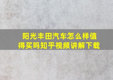 阳光丰田汽车怎么样值得买吗知乎视频讲解下载