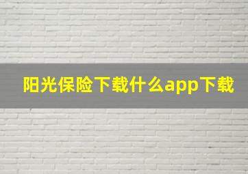 阳光保险下载什么app下载