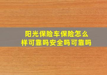 阳光保险车保险怎么样可靠吗安全吗可靠吗