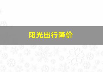 阳光出行降价