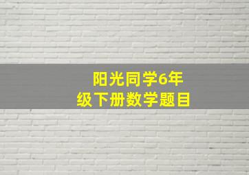 阳光同学6年级下册数学题目