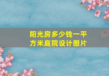 阳光房多少钱一平方米庭院设计图片