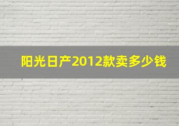 阳光日产2012款卖多少钱