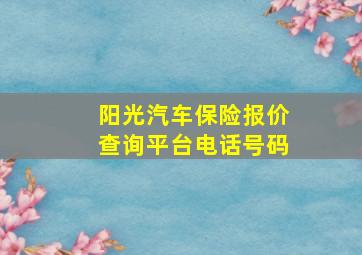 阳光汽车保险报价查询平台电话号码