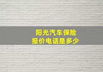 阳光汽车保险报价电话是多少