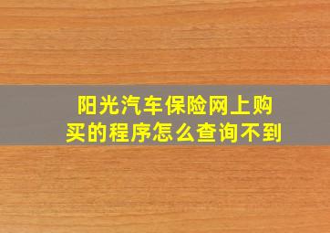 阳光汽车保险网上购买的程序怎么查询不到