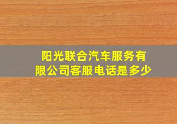 阳光联合汽车服务有限公司客服电话是多少