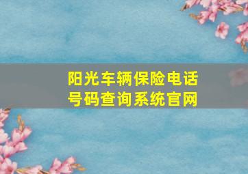 阳光车辆保险电话号码查询系统官网