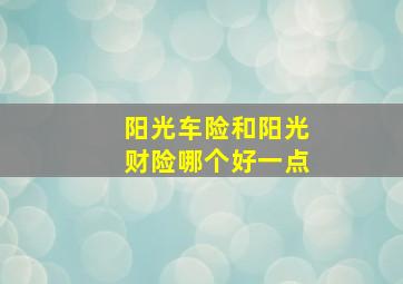 阳光车险和阳光财险哪个好一点