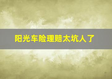 阳光车险理赔太坑人了