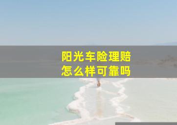 阳光车险理赔怎么样可靠吗