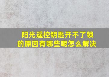 阳光遥控钥匙开不了锁的原因有哪些呢怎么解决