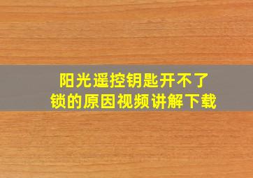 阳光遥控钥匙开不了锁的原因视频讲解下载