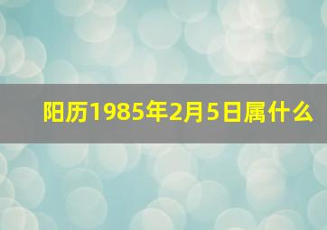 阳历1985年2月5日属什么