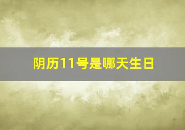 阴历11号是哪天生日