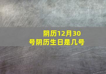 阴历12月30号阴历生日是几号