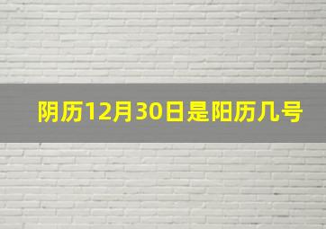 阴历12月30日是阳历几号