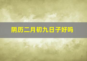 阴历二月初九日子好吗