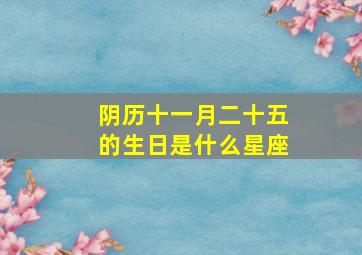 阴历十一月二十五的生日是什么星座