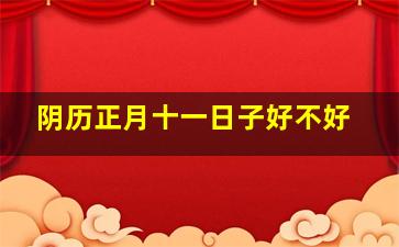 阴历正月十一日子好不好