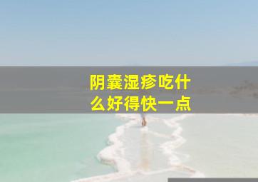 阴囊湿疹吃什么好得快一点