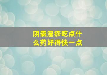 阴囊湿疹吃点什么药好得快一点