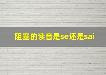 阻塞的读音是se还是sai