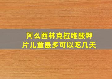 阿么西林克拉维酸钾片儿童最多可以吃几天