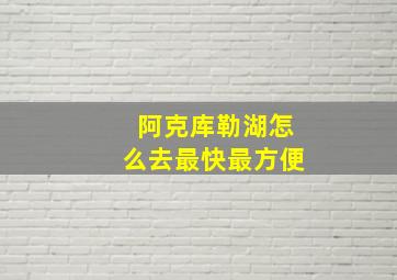 阿克库勒湖怎么去最快最方便