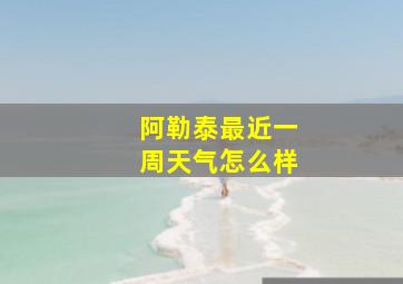 阿勒泰最近一周天气怎么样