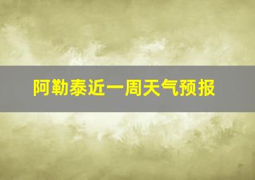 阿勒泰近一周天气预报