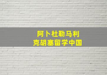 阿卜杜勒马利克胡塞留学中国